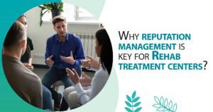 Why reputation management is key for Rehab treatment centers?